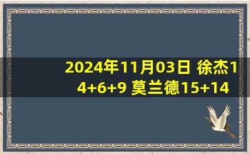 2024年11月03日 徐杰14+6+9 莫兰德15+14 吉伦沃特27+8 广东大胜深圳